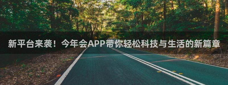 壹号平台下载：新平台来袭！今年会APP带你轻松科技与生活的新篇章