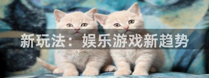 威九国际app下载安装最新版：新玩法：娱乐游戏新趋势