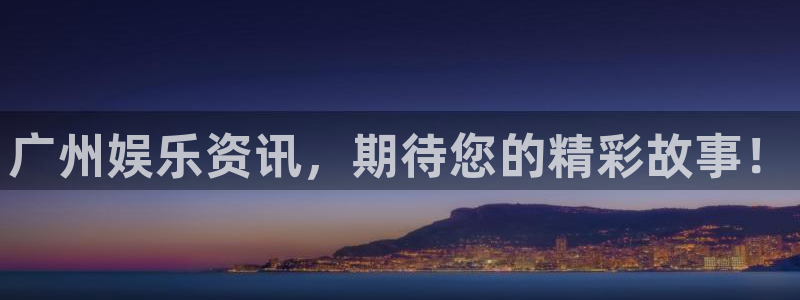 壹号大舞台官网：广州娱乐资讯，期待您的精彩故事！