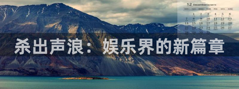 威九国际怎么下载：杀出声浪：娱乐界的新篇章