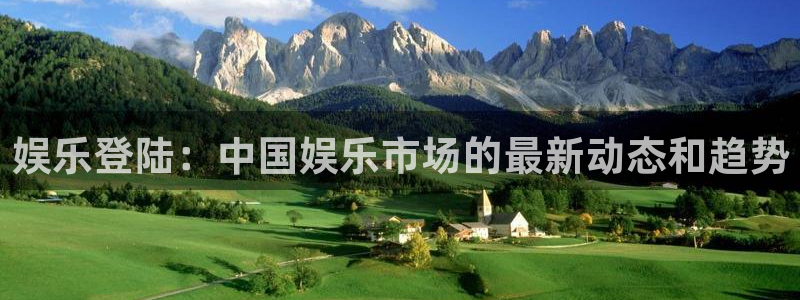 威九国际app下载安装：娱乐登陆：中国娱乐市场的最新动态和趋势