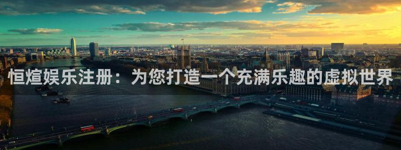 威九国际app下载安装：恒煊娱乐注册：为您打造一个充满乐趣的虚拟世界
