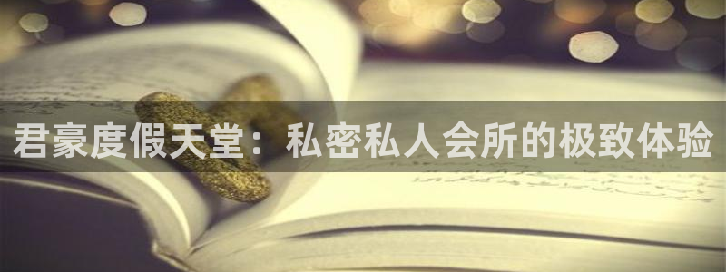 壹号app下载链接：君豪度假天堂：私密私人会所的极致体验